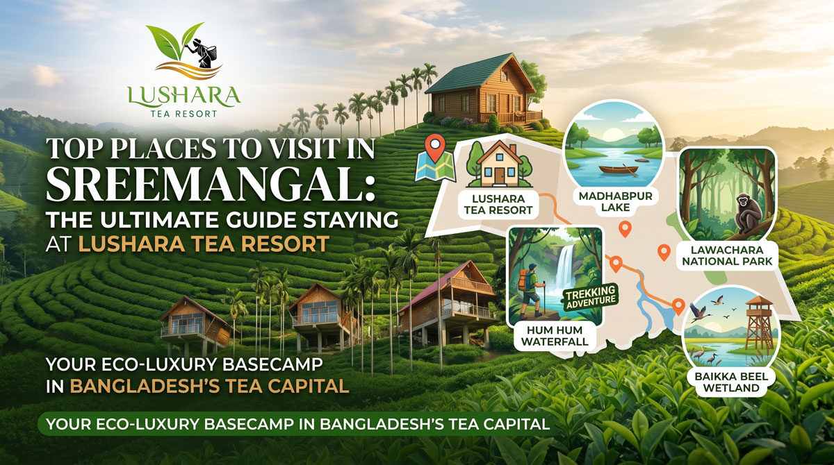 Top Places to Visit in Sreemangal: The Ultimate Guide Staying at Lushara Tea Resort